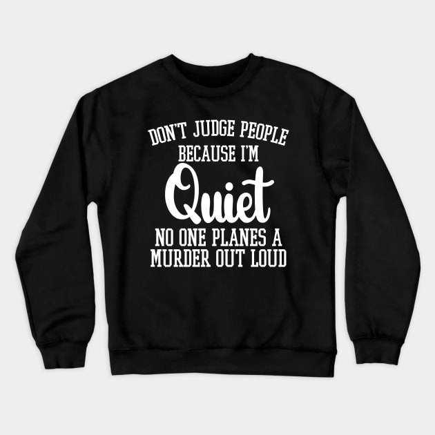 Don't Judge People Because I'm Quiet No One Planes A Murder Out Loud Crewneck Sweatshirt by chidadesign